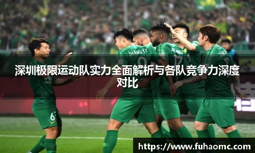 深圳极限运动队实力全面解析与各队竞争力深度对比